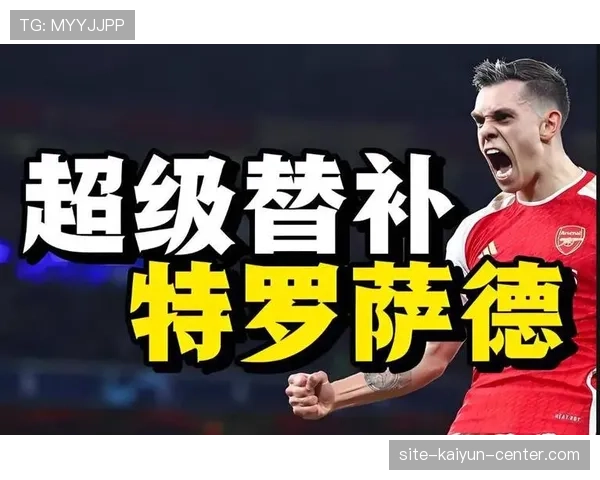 特罗萨德超级替补价值：有限时间改变比赛解析